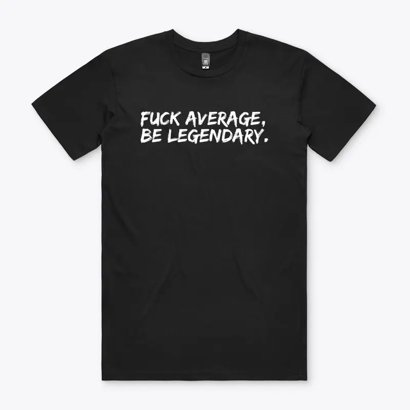 FUCK AVERAGE, BE LEGENDARY.